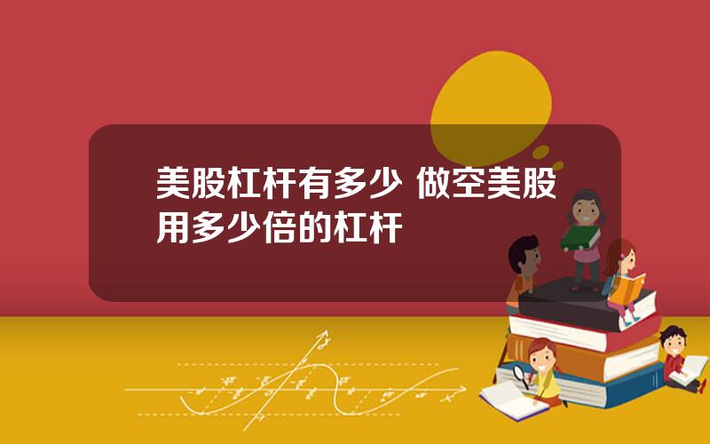美股杠杆有多少 做空美股用多少倍的杠杆